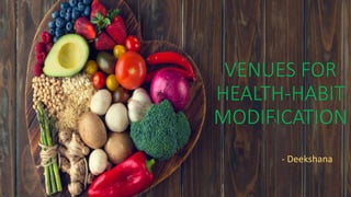 VENUES FOR
HEALTH-HABIT
MODIFICATION
- Deekshana
 