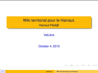 Wiki territorial pour le Hainaut.
Hainaut-Pédi@
ValLibre
October 4, 2013
1/37 ValLibre Wiki territorial pour le Hainaut.
 