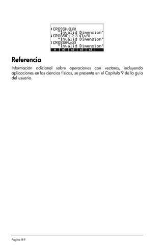 Página 8-9
Referencia
Información adicional sobre operaciones con vectores, incluyendo
aplicaciones en las ciencias físicas, se presenta en el Capítulo 9 de la guía
del usuario.
SG49A.book Page 9 Friday, September 16, 2005 1:59 PM
 
