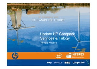 HP DUTCHWORLD 2008
OUTSMART THE FUTURE!



     Update HP Carepack
     Services & Trilogy
     Ronald Klaasse
 