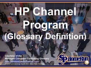 SPHomeRun.com


                 HP Channel
                  Program
 (Glossary Definition)

  Courtesy of the
  Managed Computer Consulting Glossary
  http://glossary.sphomerun.com
  Creative Commons Image Source: Flickr Dell's Official Flickr Page
 