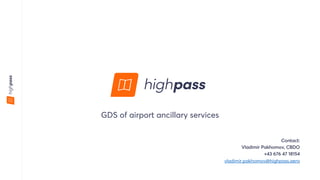 GDS of airport ancillary services
Contact:
Vladimir Pakhomov, CBDO
+43 676 47 18154
vladimir.pakhomov@highpass.aero
 