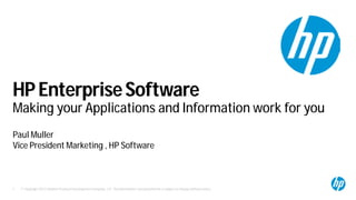 © Copyright 2012 Hewlett-Packard Development Company, L.P. The information contained herein is subject to change without notice.1
HPEnterpriseSoftware
Making your Applications and Information work for you
Paul Muller
Vice President Marketing , HP Software
 