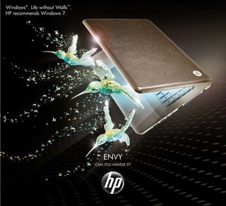 Windows®. Life without Walls™.
HP recommends Windows 7.




                                     ENVY
                                 CAN YOU HANDLE IT?
 