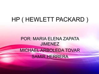 HP ( HEWLETT PACKARD )
POR: MARIA ELENA ZAPATA
JIMENEZ
MICHAEL ARBOLEDA TOVAR
SAMIR HERRERA
 