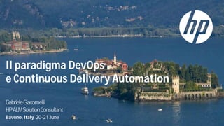 Il paradigma DevOps
e Continuous Delivery Automation
GabrieleGiacomelli
HPALMSolutionConsultant
Baveno, Italy 20-21 June
 