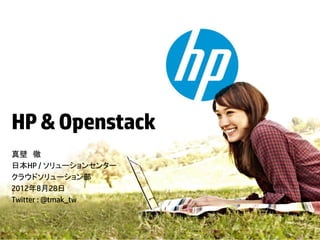 HP & Openstack
真壁 徹
日本HP / ソリューションセンター
クラウドソリューション部
2012年8月28日
Twitter : @tmak_tw
 