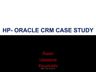 HP- ORACLE CRM CASE STUDY
Rashi
Upasana
KaustubhiMBA | TERI University
 