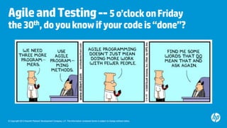 Agile and Testing -- 5 o’clock on Friday

the 30th, do you know if your code is “done”?

© Copyright 2012 Hewlett-Packard Development Company, L.P. The information contained herein is subject to change without notice.

 