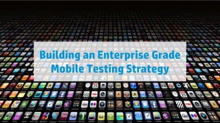 Building an Enterprise Grade
Mobile Testing Strategy

26

© Copyright 2012 Hewlett-Packard Development Company, L.P. The information contained herein is subject to change without notice.

 