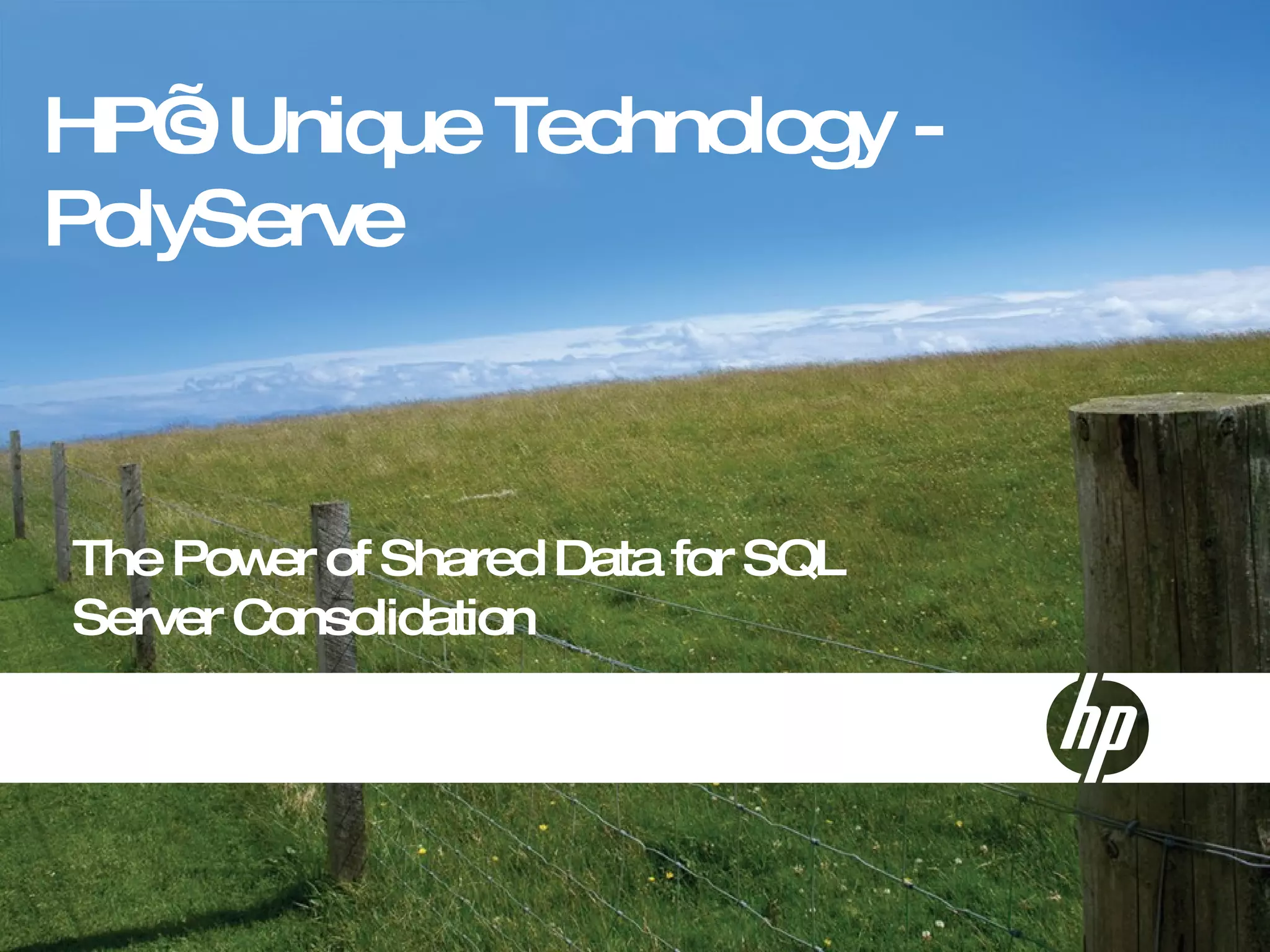HP’s Unique Technology - PolyServe The Power of Shared Data for SQL Server Consolidation 