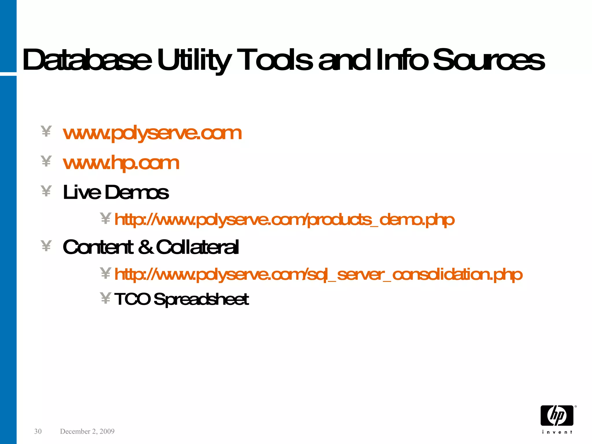 Database Utility Tools and Info Sources www.polyserve.com www.hp.com Live Demos http://www.polyserve.com/products_demo.php Content & Collateral http://www.polyserve.com/sql_server_consolidation.php TCO Spreadsheet 