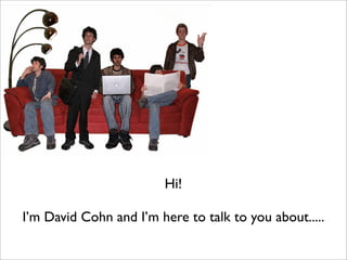 Hi!
I’m David Cohn and I’m here to talk to you about.....
 