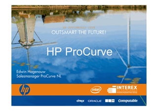 HP DUTCHWORLD 2008
                  OUTSMART THE FUTURE!



               HP ProCurve
Edwin Hagenouw
Salesmanager ProCurve NL
 