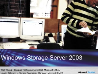 Mat Young – Storage Technology Architect, Microsoft EMEA Justin Alderson – Storage Specialists Manager, Microsoft EMEA Windows Storage Server 2003 