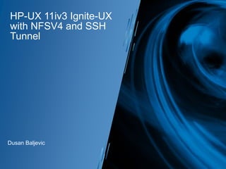HP-UX 11iv3 Ignite-UX
with NFSV4 and SSH
Tunnel

Dusan Baljevic

 