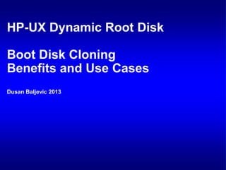 HP-UX Dynamic Root Disk

Boot Disk Cloning
Benefits and Use Cases
Dusan Baljevic 2013

 