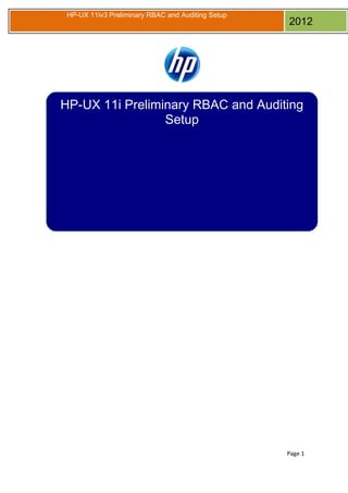 HP-UX 11iv3 Preliminary RBAC and Auditing Setup

2012

HP-UX 11i Preliminary RBAC and Auditing
Setup

Page 1

 
