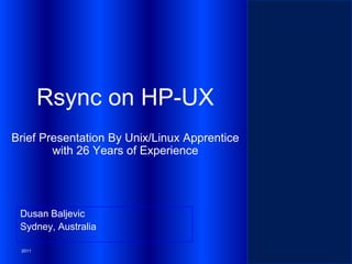Rsync on HP-UX
Brief Presentation By Unix/Linux Apprentice
with 26 Years of Experience

Dusan Baljevic
Sydney, Australia
2011

 