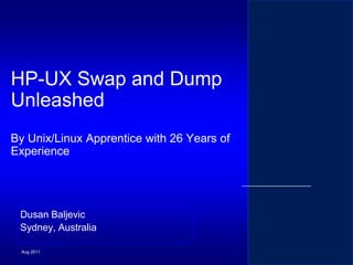 HP-UX Swap and Dump
Unleashed
By Unix/Linux Apprentice with 26 Years of
Experience

Dusan Baljevic
Sydney, Australia
Aug 2011

 