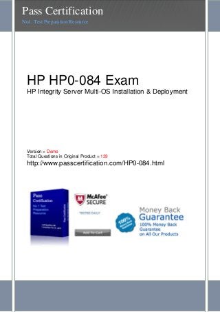 HP HP0-084 Exam
HP Integrity Server Multi-OS Installation & Deployment
Version = Demo
Total Questions in Original Product = 139
http://www.passcertification.com/HP0-084.html
Pass Certification
No1. Test Preparation Resource
 