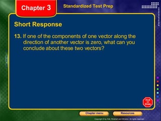 Short Response 13.  If one of the components of one vector along the  direction of another vector is zero, what can you  conclude about these two vectors? Standardized Test Prep Chapter  3 