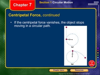 Centripetal Force,  continued Chapter  7 If the centripetal force vanishes, the object stops moving in a circular path. Section 1  Circular Motion 