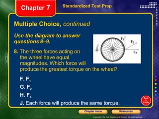 Multiple Choice,  continued Use the diagram to answer  questions 8–9. Standardized Test Prep Chapter  7 8.  The three forces acting on the wheel have equal  magnitudes. Which force will produce the greatest torque on the wheel? F.   F 1 G.   F 2 H.   F 3 J.  Each force will produce the same torque. 