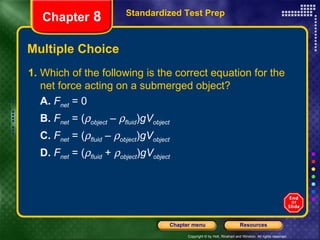 Multiple Choice 1.  Which of the following is the correct equation for the net force acting on a submerged object? A.   F net  = 0 B.   F net  = (  object  –   fluid ) gV object C.   F net  = (  fluid  –   object ) gV object D.   F net  = (  fluid  +   object ) gV object Standardized Test Prep Chapter  8 