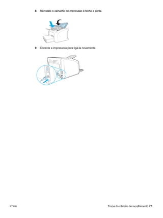 8   Reinstale o cartucho de impressão e feche a porta.




       9   Conecte a impressora para ligá-la novamente.




PTWW                                                            Troca do cilindro de recolhimento 77
 