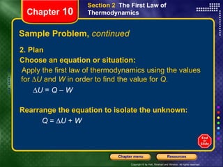 Sample Problem,  continued 2. Plan Choose an equation or situation: Apply the first law of thermodynamics using the values for   U  and  W  in order to find the value for  Q .   U  =  Q  –  W Chapter  10 Section 2  The First Law of Thermodynamics Rearrange the equation to isolate the unknown: Q  =   U  +  W 