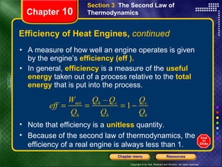 Efficiency of Heat Engines,  continued A measure of how well an engine operates is given by the engine’s   efficiency (eff ).  In general,   efficiency   is a measure of the   useful energy   taken out of a process relative to the   total energy   that is put into the process.  Chapter  10 Section 3  The Second Law of Thermodynamics Note that efficiency is a  unitless  quantity.  Because of the second law of thermodynamics, the efficiency of a real engine is always less than 1. 