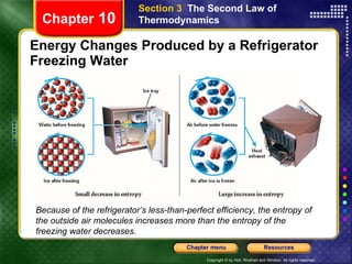 Energy Changes Produced by a Refrigerator Freezing Water Chapter  10 Section 3  The Second Law of Thermodynamics Because of the refrigerator’s less-than-perfect efficiency, the entropy of the outside air molecules increases more than the entropy of the freezing water decreases. 