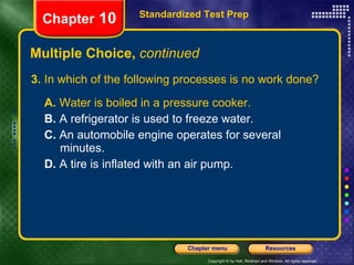 3.  In which of the following processes is no work done? A.  Water is boiled in a pressure cooker.  B.  A refrigerator is used to freeze water.   C.  An automobile engine operates for several  minutes. D.  A tire is inflated with an air pump. Multiple Choice,  continued Standardized Test Prep Chapter  10 