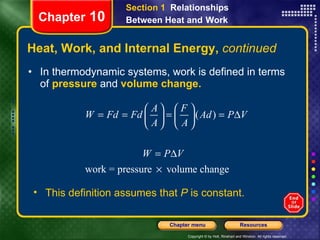 Heat, Work, and Internal Energy,  continued In thermodynamic systems, work is defined in terms of  pressure  and  volume change. Chapter  10 Section 1  Relationships Between Heat and   Work This definition assumes that  P  is constant. 
