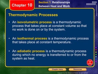 Thermodynamic Processes An   isovolumetric process   is a thermodynamic process that takes place at constant volume so that no work is done on or by the system. An   isothermal process   is a thermodynamic process that takes place at constant temperature. An   adiabatic process   is a thermodynamic process during which no energy is transferred to or from the system as heat. Chapter  10 Section 1  Relationships Between Heat and   Work 