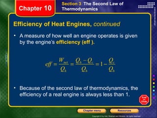 Efficiency of Heat Engines,  continued A measure of how well an engine operates is given by the engine’s   efficiency (eff ).  Chapter  10 Section 3  The Second Law of Thermodynamics Because of the second law of thermodynamics, the efficiency of a real engine is always less than 1. 