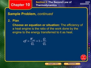 Sample Problem,  continued 2. Plan Choose an equation or situation:  The efficiency of a heat engine is the ratio of the work done by the engine to the energy transferred to it as heat. Chapter  10 Section 3  The Second Law of Thermodynamics 