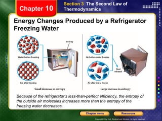 Energy Changes Produced by a Refrigerator Freezing Water Chapter  10 Section 3  The Second Law of Thermodynamics Because of the refrigerator’s less-than-perfect efficiency, the entropy of the outside air molecules increases more than the entropy of the freezing water decreases. 