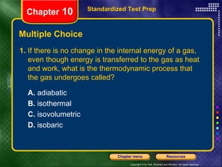 Multiple Choice 1.  If there is no change in the internal energy of a gas, even though energy is transferred to the gas as heat and work, what is the thermodynamic process that the gas undergoes called? A.  adiabatic  B.  isothermal C.  isovolumetric D.  isobaric Standardized Test Prep Chapter  10 