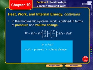 Heat, Work, and Internal Energy,  continued In thermodynamic systems, work is defined in terms of  pressure  and  volume change. Chapter  10 Section 1  Relationships Between Heat and   Work 