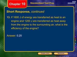 13.  If 1600 J of energy are transferred as heat to an engine and 1200 J are transferred as heat away from the engine to the surrounding air, what is the efficiency of the engine? Answer:  0.25 Short Response,  continued Standardized Test Prep Chapter  10 