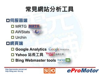 http://epromotor.pixnet.net
http://blog.seo-tw.org eProMotor
常見網站分析工具
伺服器端
 MRTG
 AWStats
 Urchin
網頁端
 Google Analyt...