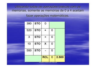 Utilizando todas as operações básicas com as
memórias, somente as memórias de 0 a 4 aceitam
         fazer operações matemáticas.




                Elaborado por : Profº Paulo
                 Roberto Silva dos Santos
 