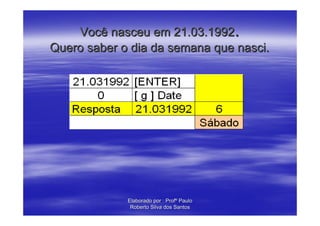 Você nasceu em 21.03.1992.
Quero saber o dia da semana que nasci.




             Elaborado por : Profº Paulo
              Roberto Silva dos Santos
 
