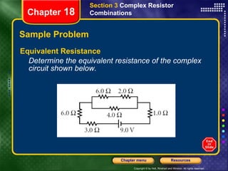 Sample Problem Equivalent Resistance Determine the equivalent resistance of the complex circuit shown below. Section 3  Complex Resistor Combinations Chapter  18 