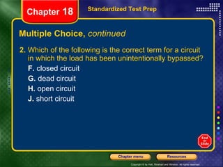 Multiple Choice,  continued 2.  Which of the following is the correct term for a circuit in which the load has been unintentionally bypassed? F.  closed circuit G.  dead circuit H.  open circuit J.  short circuit Standardized Test Prep Chapter  18 