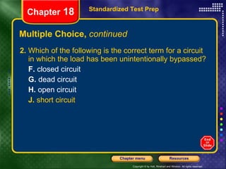 Multiple Choice,  continued 2.  Which of the following is the correct term for a circuit in which the load has been unintentionally bypassed? F.  closed circuit G.  dead circuit H.  open circuit J.  short circuit Standardized Test Prep Chapter  18 