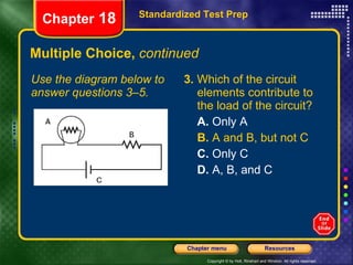 Multiple Choice,  continued Use the diagram below to answer questions 3–5. 3.  Which of the circuit elements contribute to the load of the circuit? A.  Only A B.  A and B, but not C C.  Only C D.  A, B, and C Standardized Test Prep Chapter  18 