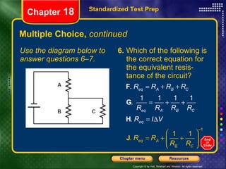 Multiple Choice,  continued Use the diagram below to answer questions 6–7. 6.  Which of the following is the correct equation for the equivalent resis-tance of the circuit? Standardized Test Prep Chapter  18 